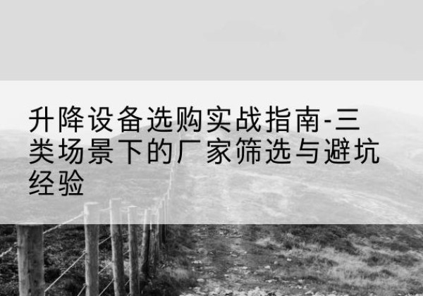 谢家集移动式升降机厂家推荐-升降设备选购实战指南-三类场景下的厂家筛选与避坑经验