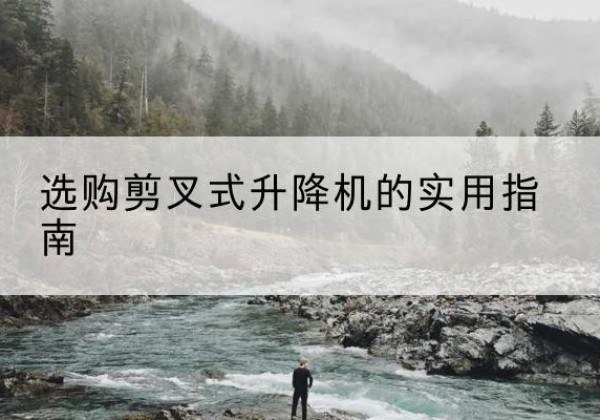 谢家集剪叉式升降机怎么选-选购剪叉式升降机的实用指南